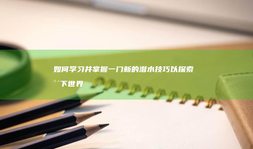 如何学习并掌握一门新的潜水技巧以探索水下世界？