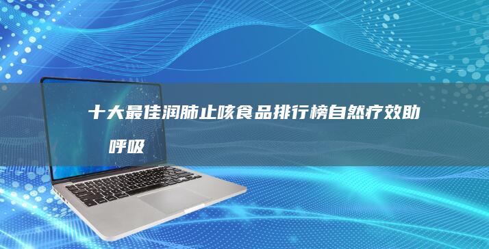 十大最佳润肺止咳食品排行榜：自然疗效助力呼吸健康